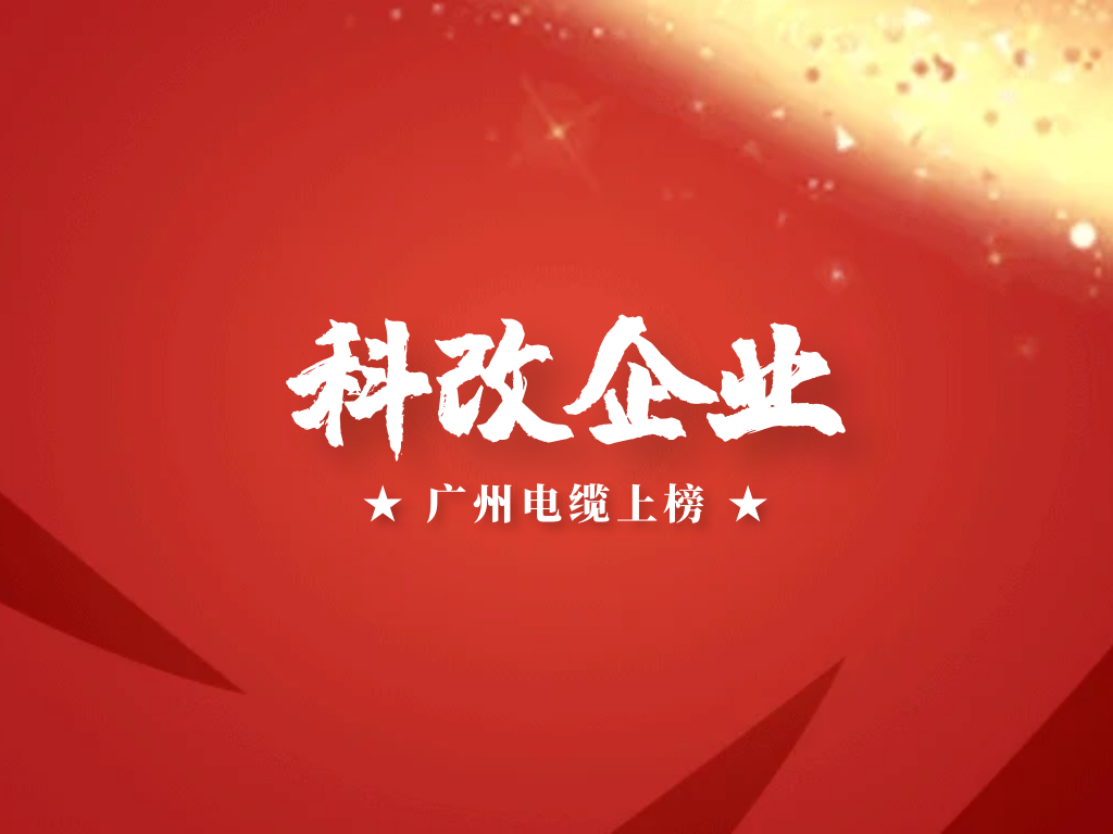 喜報(bào)！廣州電纜上榜國務(wù)院國資委“科改企業(yè)”名單